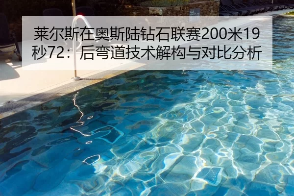 莱尔斯在奥斯陆钻石联赛200米19秒72：后弯道技术解构与对比分析
