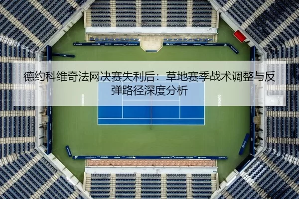 德约科维奇法网决赛失利后：草地赛季战术调整与反弹路径深度分析